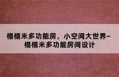 榻榻米多功能房，小空间大世界~ 榻榻米多功能房间设计